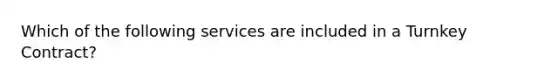 Which of the following services are included in a Turnkey Contract?