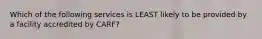 Which of the following services is LEAST likely to be provided by a facility accredited by CARF?