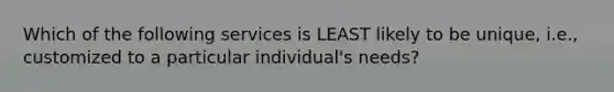 Which of the following services is LEAST likely to be unique, i.e., customized to a particular individual's needs?