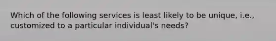 Which of the following services is least likely to be unique, i.e., customized to a particular individual's needs?