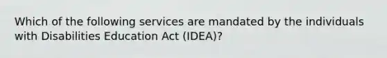 Which of the following services are mandated by the individuals with Disabilities Education Act (IDEA)?