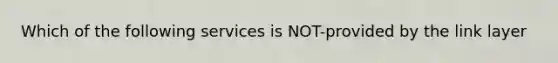 Which of the following services is NOT-provided by the link layer