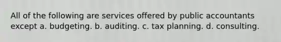 All of the following are services offered by public accountants except a. budgeting. b. auditing. c. tax planning. d. consulting.