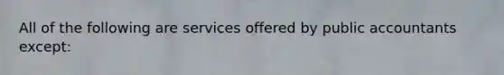 All of the following are services offered by public accountants except: