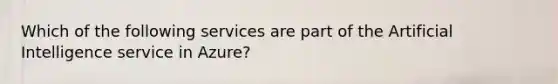 Which of the following services are part of the Artificial Intelligence service in Azure?