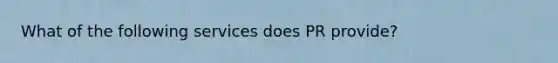 What of the following services does PR provide?