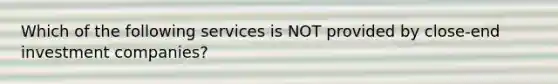 Which of the following services is NOT provided by close-end investment companies?