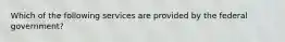 Which of the following services are provided by the federal government?