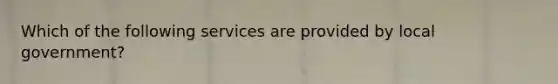 Which of the following services are provided by local government?