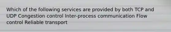 Which of the following services are provided by both TCP and UDP Congestion control Inter-process communication Flow control Reliable transport