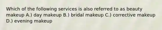 Which of the following services is also referred to as beauty makeup A.) day makeup B.) bridal makeup C.) corrective makeup D.) evening makeup