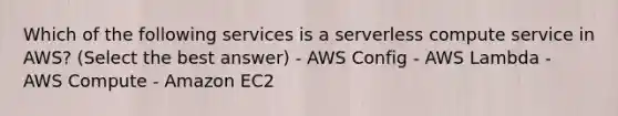 Which of the following services is a serverless compute service in AWS? (Select the best answer) - AWS Config - AWS Lambda - AWS Compute - Amazon EC2