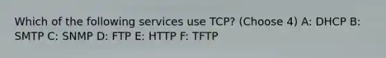 Which of the following services use TCP? (Choose 4) A: DHCP B: SMTP C: SNMP D: FTP E: HTTP F: TFTP