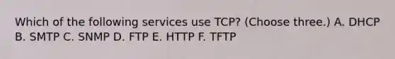 Which of the following services use TCP? (Choose three.) A. DHCP B. SMTP C. SNMP D. FTP E. HTTP F. TFTP