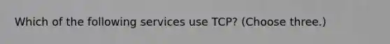 Which of the following services use TCP? (Choose three.)