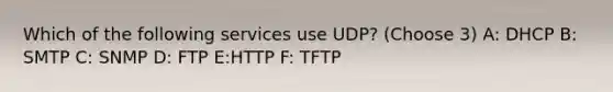 Which of the following services use UDP? (Choose 3) A: DHCP B: SMTP C: SNMP D: FTP E:HTTP F: TFTP