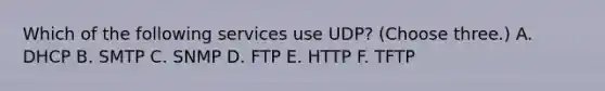 Which of the following services use UDP? (Choose three.) A. DHCP B. SMTP C. SNMP D. FTP E. HTTP F. TFTP