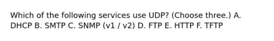 Which of the following services use UDP? (Choose three.) A. DHCP B. SMTP C. SNMP (v1 / v2) D. FTP E. HTTP F. TFTP