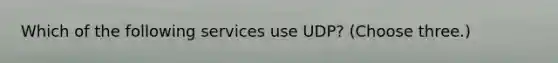 Which of the following services use UDP? (Choose three.)