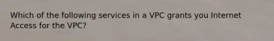 Which of the following services in a VPC grants you Internet Access for the VPC?