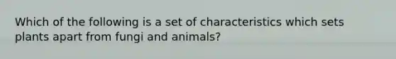 Which of the following is a set of characteristics which sets plants apart from fungi and animals?