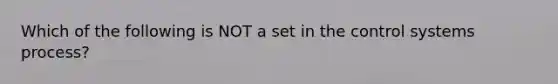 Which of the following is NOT a set in the control systems process?