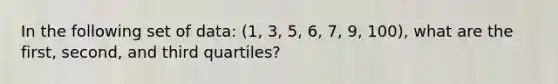 In the following set of data: (1, 3, 5, 6, 7, 9, 100), what are the first, second, and third quartiles?