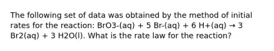 The following set of data was obtained by the method of initial rates for the reaction: BrO3-(aq) + 5 Br-(aq) + 6 H+(aq) → 3 Br2(aq) + 3 H2O(l). What is the rate law for the reaction?