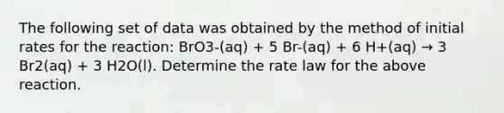 The following set of data was obtained by the method of initial rates for the reaction: BrO3-(aq) + 5 Br-(aq) + 6 H+(aq) → 3 Br2(aq) + 3 H2O(l). Determine the rate law for the above reaction.