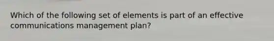 Which of the following set of elements is part of an effective communications management plan?