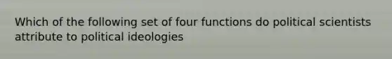 Which of the following set of four functions do political scientists attribute to political ideologies