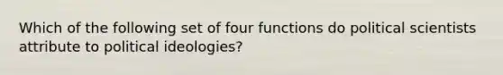 Which of the following set of four functions do political scientists attribute to political ideologies?