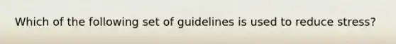 Which of the following set of guidelines is used to reduce stress?