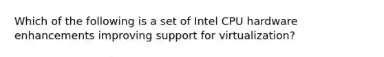 Which of the following is a set of Intel CPU hardware enhancements improving support for virtualization?