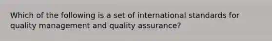 Which of the following is a set of international standards for quality management and quality​ assurance?