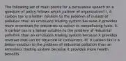 The following set of main points for a persuasive speech on a question of policy follows which pattern of organization? I. A carbon tax is a better solution to the problem of industrial pollution than an emissions trading system because it provides more incentives for industries to switch to nonpolluting fuels. II. A carbon tax is a better solution to the problem of industrial pollution than an emissions trading system because it provides revenue that can be returned to consumers. III. A carbon tax is a better solution to the problem of industrial pollution than an emissions trading system because it provides more health benefits.