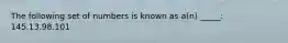 The following set of numbers is known as a(n) _____: 145.13.98.101