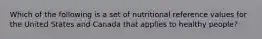 Which of the following is a set of nutritional reference values for the United States and Canada that applies to healthy people?