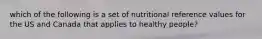 which of the following is a set of nutritional reference values for the US and Canada that applies to healthy people?