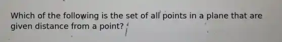 Which of the following is the set of all points in a plane that are given distance from a point?