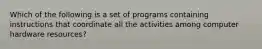 Which of the following is a set of programs containing instructions that coordinate all the activities among computer hardware resources?