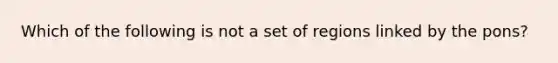 Which of the following is not a set of regions linked by the pons?