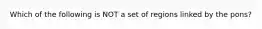Which of the following is NOT a set of regions linked by the pons?