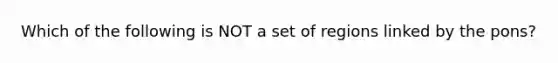 Which of the following is NOT a set of regions linked by the pons?