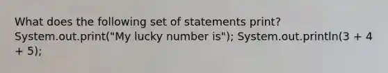 What does the following set of statements print? System.out.print("My lucky number is"); System.out.println(3 + 4 + 5);