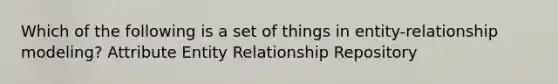 Which of the following is a set of things in entity-relationship modeling? Attribute Entity Relationship Repository