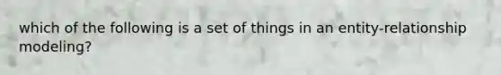 which of the following is a set of things in an entity-relationship modeling?