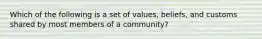 Which of the following is a set of values, beliefs, and customs shared by most members of a community?