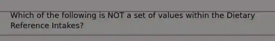 Which of the following is NOT a set of values within the Dietary Reference Intakes?