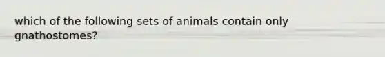 which of the following sets of animals contain only gnathostomes?